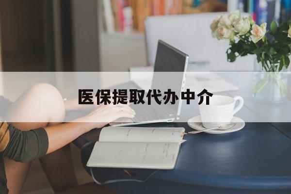 宁德医保提取代办中介(医保提取代办中介合法吗)