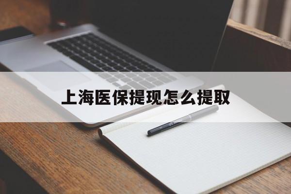 宁德上海医保提现怎么提取(上海医保提现怎么提取出来)