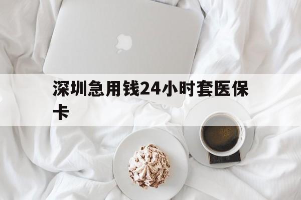 宁德深圳急用钱24小时套医保卡(急用钱周转就找微粒贷小额贷款)