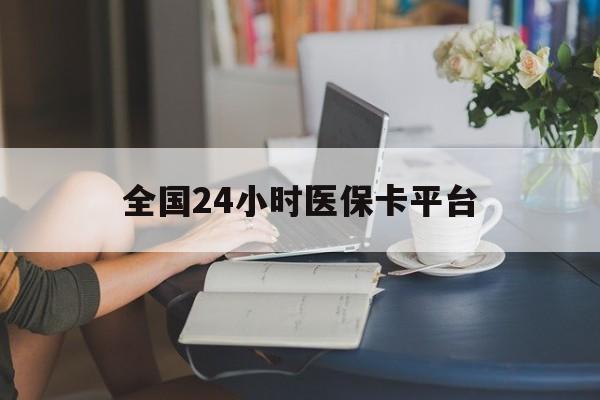 宁德全国24小时医保卡平台(医保24小时服务标志)