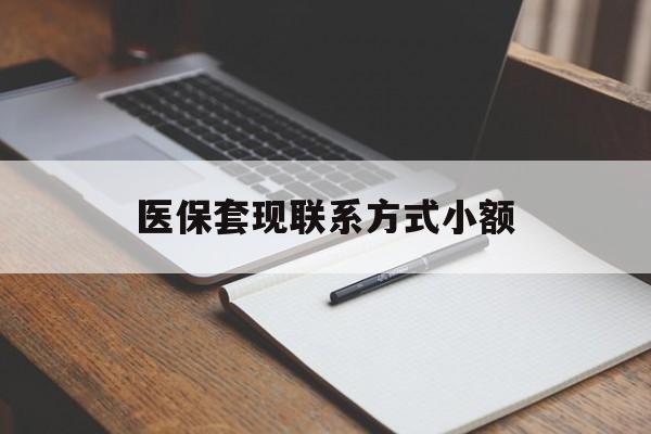 宁德医保套现联系方式小额(24小时在线套医保微信)