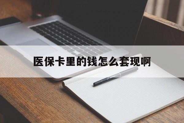 宁德医保卡里的钱怎么套现啊(医保卡的钱怎么套出来啊)