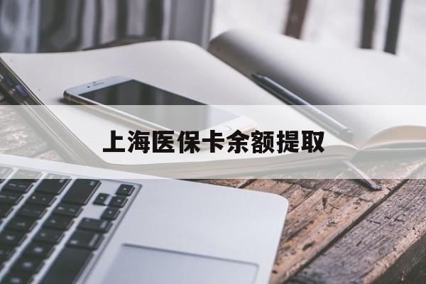 宁德上海医保卡余额提取(上海医保卡余额提取方法)