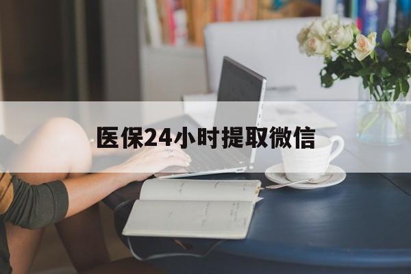 宁德医保24小时提取微信(医保线上提取)