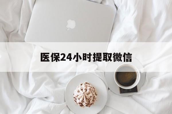宁德医保24小时提取微信(微信医保提现)