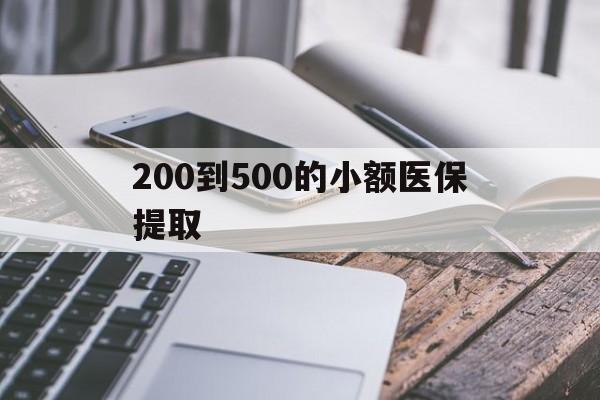 宁德200到500的小额医保提取(200到500的小额医保提取微信)