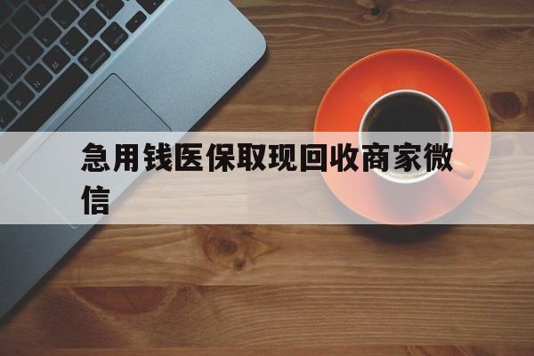 宁德急用钱医保取现回收商家微信(石家庄急用钱套医保卡联系方式渠道)