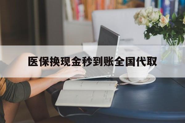 宁德医保换现金秒到账全国代取(哪里有刷医保卡换现金的)