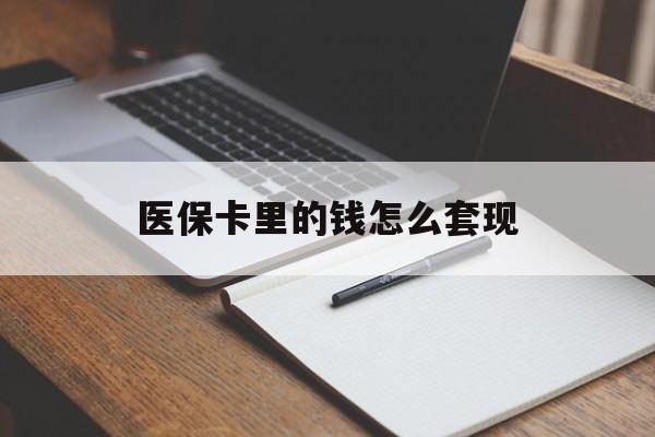 宁德医保卡里的钱怎么套现(医保卡里的钱怎么套现到银行卡)