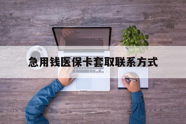 宁德急用钱医保卡套取联系方式(24小时套医保卡联系方式)