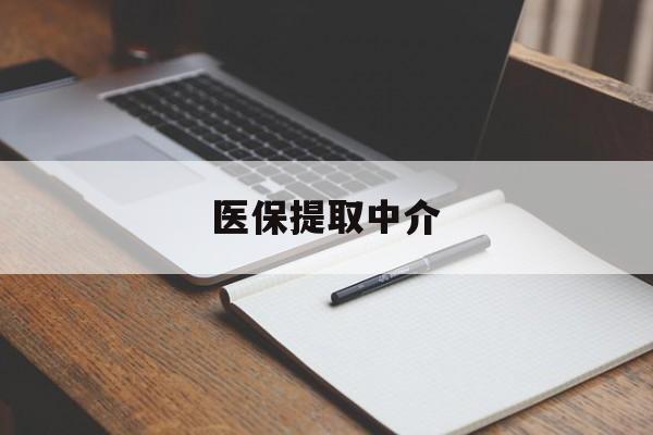宁德医保提取中介(医保提取中介怎么联系)