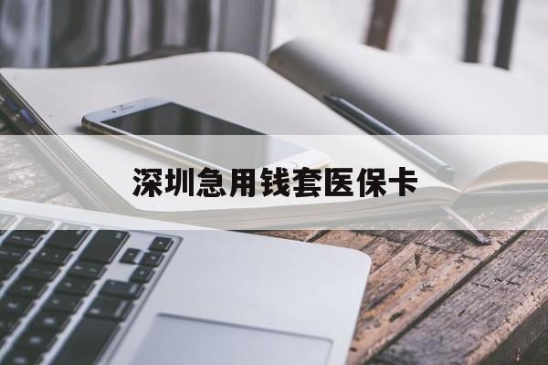 宁德深圳急用钱套医保卡(24小时套医保卡联系方式)