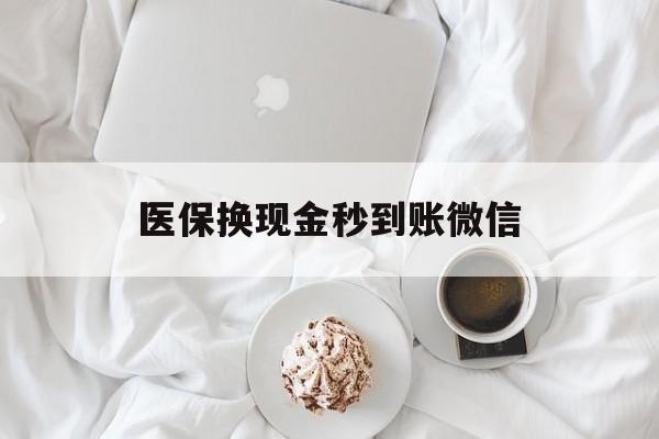 宁德医保换现金秒到账微信(医保换现金秒到账微信是真的吗)