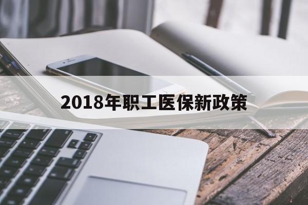 宁德2018年职工医保新政策(2018年职工医保新政策是什么)